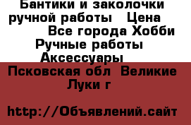 Бантики и заколочки ручной работы › Цена ­ 40-500 - Все города Хобби. Ручные работы » Аксессуары   . Псковская обл.,Великие Луки г.